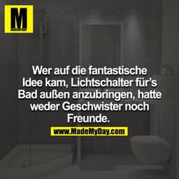 Wer auf die fantastische Idee kam, Lichtschalter für´s Bad außen anzubringen, hatte weder Geschwister noch Freunde. 