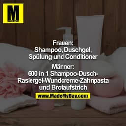 Frauen: Shampoo, Duschgel, Spülung und Conditioner
Männer: 600 in 1 Shampoo-Dusch & Radiergel-Wundcreme-Zahnpasta und Br
