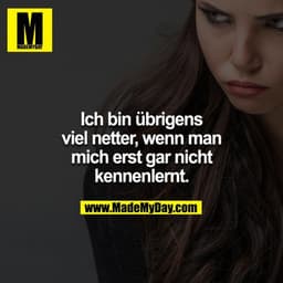 Ich bin übrigens viel netter, wenn man mich erst gar nicht kennelernt.