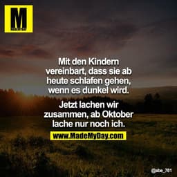 Mit den Kinder vereinbart, dass sie ab heute schlafen gehen, wenn es dunkel wird.

Jetzt lachen wir zusammen, ab Oktober