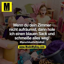 Wenn du dein Zimmer nicht aufräumst, dann hole ich einen blauen Sack und schmeiße alles weg! Spruch aus der Kindheit