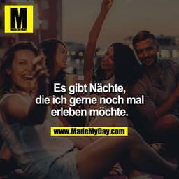 Es gibt Nächte, die ich gerne nochmal erleben möchte.