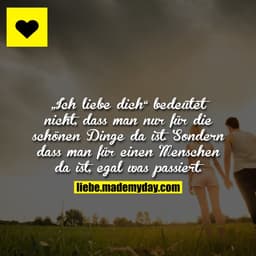 „Ich liebe dich“ bedeutet nicht, dass man nur für die schönen Dinge da ist. Sondern dass man für einen Menschen da ist, 