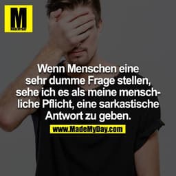 Wenn Menschen eine sehr dumme Frage stellen, sehe ich es als meine menschliche Pflicht, eine sarkastische Antwort zu geb