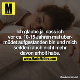 Ich glaube ja, das ich vor ca. 10-15 Jahren mal übermüdet aufgestanden bin und mich seitdem auch nicht mehr davon erholt