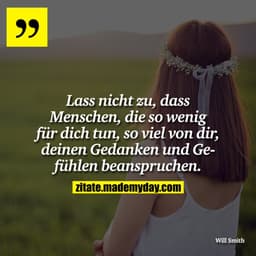 Lass nicht zu, dass Menschen, die so wenig für dich tun, so viel von dir, deinen Gedanken und Gefühlen beanspruchen.