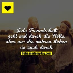 Jede Freundschaft geht mal durch die Hölle, aber nur die wahren stehen sie auch durch.