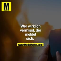 Wer wirklich vermisst,der meldet sich. 