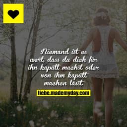 Niemand ist es wert, dass du dich für ihn kaputt machst oder von ihm kaputt machen lässt.