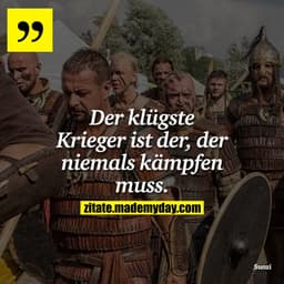 Der klügste Krieger ist der, der niemals kämpfen muss.