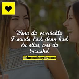 Wenn du verrückte Freunde hast, dann hast du alles, was du brauchst.