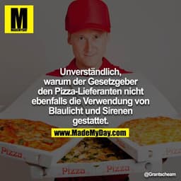 Unverständlich, warum der Gesetzgeber den Pizza-Lieferanten nicht ebenfalls die Verwendung von Blaulicht und Sirenen ges