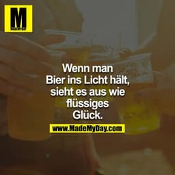 Wenn man Bier ins Licht hält, sieht es aus wie flüssiges Glück.