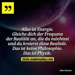 Alles ist Energie. Gleiche dich der Frequenz der Realität an, die du möchtest und du kreierst diese Realität. Das ist ke
