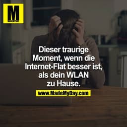 Dieser traurige Moment wenn, die Internet-Flat besser ist, als dein W-lan zuhause.