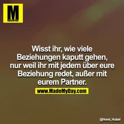 Wisst ihr, wie viele Beziehungen kaputt gehen, nur weil ihr mit jedem über eure Beziehung redet, außer mit euerem Partne