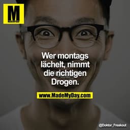 Wer montags lächelt, nimmt die richtigen Drogen.