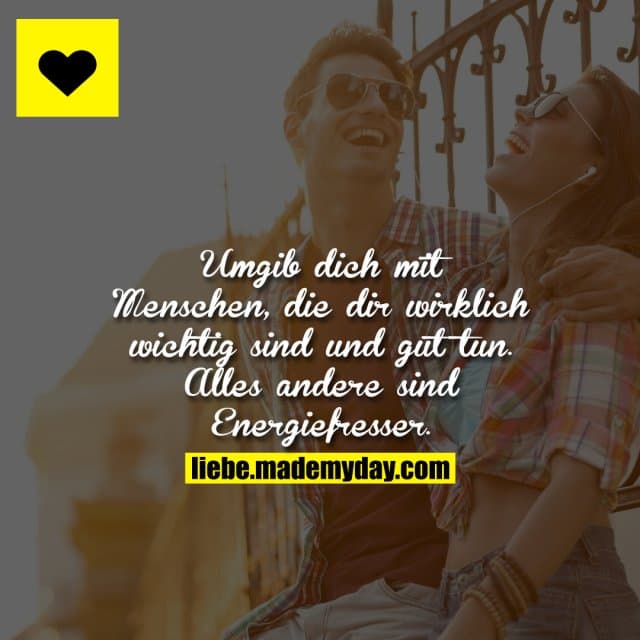 Umgib dich mit Menschen, die dir wirklich wichtig sind und gut tun. Alles andere sind Energiefresser.