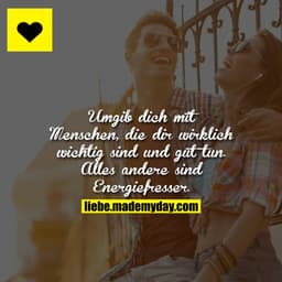 Umgib dich mit Menschen, die dir wirklich wichtig sind und gut tun. Alles andere sind Energiefresser.