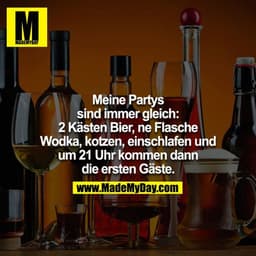 Meine Partys sind immer gleich: 2 Kästen Bier, ne Flasche Vodka, Kotzen, einschlafen und um 21 Uhr kommen dann die erste