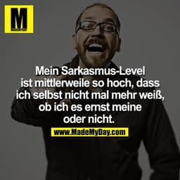 Mein Sarkasmus-Level ist mittlerweile so hoch, dass ich selbst nicht mal mehr weiß, ob ich es ernst meine oder nicht. 