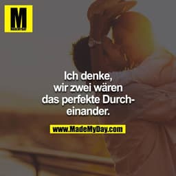Ich denke, wir zwei wären das perfekte Durcheinander.
