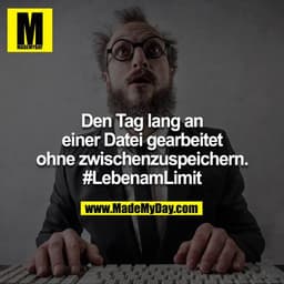 Einen Tag lang an einer Datei gearbeitet ohne zwischenspeichern. #LebenamLimit