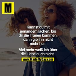 Kannst du mit jemanden lachen, bis dir die Tränen kommen, dann gib ihn nicht mehr her. 

Viel mehr weiß ich über die Lie