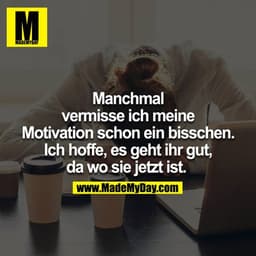 Manchmal vermisse ich meine Motivation schon ein bisschen. Ich hoffe, es geht ihr gut, da wo sie jetzt ist. 
