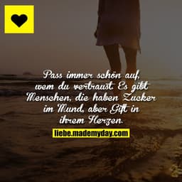 Pass immer schön auf, wem du vertraust. Es gibt Menschen, die haben Zucker im Mund, aber Gift in ihrem Herzen.
