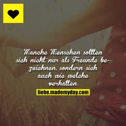 Manche Menschen sollten sich nicht nur als Freunde bezeichnen, sondern sich auch wie welche verhalten.