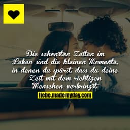 Die schönsten Zeiten im leben sind die kleinen Momente, in denen du spürst, dass du deine Zeit mit dem richtigen Mensche
