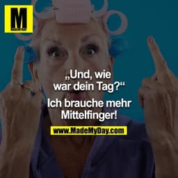 Und, wie war dein Tag?? - Ich brauche mehr Mittelfinger!!!