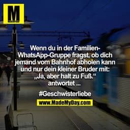 Wenn du in der Familien-Whatsappgruppe fragst ob dich jemand vom Bahnhof abholen kann und nur dein kleiner Bruder mit: "