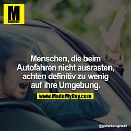 Menschen die beim Autofahren nicht ausrasten, achten definitiv zu wenig auf ihre Umgebung.