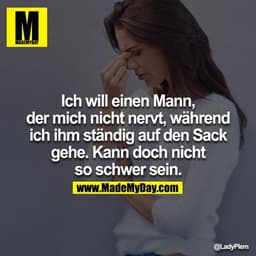 Ich will einen Mann, der mich nicht nervt, während ich ihm ständig auf den Sack gehe. Kann doch nicht so schwer sein.