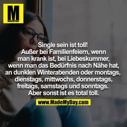 Single sein ist toll!! 
Außer bei Familienfeiern,
wenn man krank ist, bei Liebeskummer,
wenn man das Bedürfnis nach Nähe