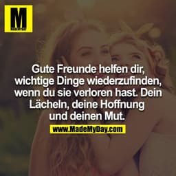 Gute Freunde helfen dir, wichtige Dinge wiederzufinden, wenn du sie verloren hast. Dein Lächeln, deine Hoffnung. Und dei