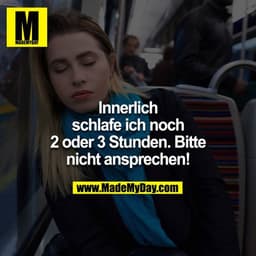 Innerlich schlafe ich noch 2 oder 3 Stunden. Bitte nicht ansprechen!