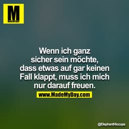 Wenn ich ganz sicher sein möchte, dass etwas auf gar keinen Fall klappt, muss ich mich nur darauf freuen.