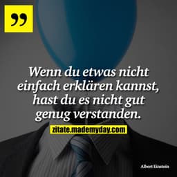 Wenn du etwas nicht einfach erklären kannst, hast du es nicht gut genug verstanden.