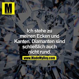 Ich stehe zu meinen Ecken und Kanten. Diamanten sind schließlich auch nicht rund