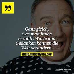 Ganz gleich, was man Ihnen erzählt: Worte und Gedanken können die Welt verändern.