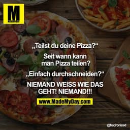 "Teilst du deine Pizza?" - "Seit wann kann man Pizza teilen?" - "Einfach durchschneiden?" - "NIEMAND WEISS WIE DAS GEHT!