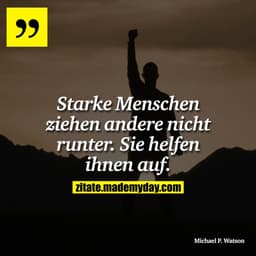Starke Menschen ziehen andere nicht runter. Sie helfen ihnen auf.