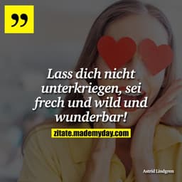 Lass dich nicht unterkriegen, sei frech und wild und wunderbar!