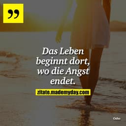 Das Leben beginnt dort, wo die Angst endet.