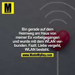 Bin gerade auf dem Heimweg am Haus von meiner Ex vorbeigegangen und wurde mit dem Wlan verbunden. Fazit: Liebe vergeht, 