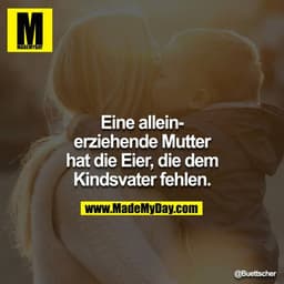 Eine alleinerziehende Mutter hat die Eier, die dem Kindsvater fehlen.
