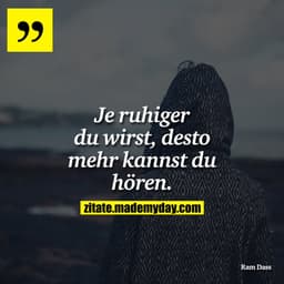 Je ruhiger du wirst, desto mehr kannst du hören.